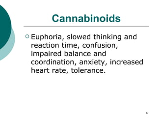 Cannabinoids Euphoria, slowed thinking and reaction time, confusion, impaired balance and coordination, anxiety, increased heart rate, tolerance. 