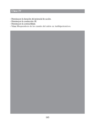 Clase IV
• Disminuyen la duración del potencial de acción.
• Disminuyen la conducción A
V
.
• Disminuyen la contractilidad.
• Véase Bloqueadores de los canales del calcio en Antihipertensivos.
185
ERRNVPHGLFRVRUJ
 