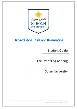 Version 1.0 June, 2016 by Jagar A. Ali
Harvard Style Citing and Referencing
Student Guide
Faculty of Engineering
Soran University
 