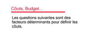 Côuts, Budget...
Les questions suivantes sont des
facteurs déterminants pour définir les
côuts.
 