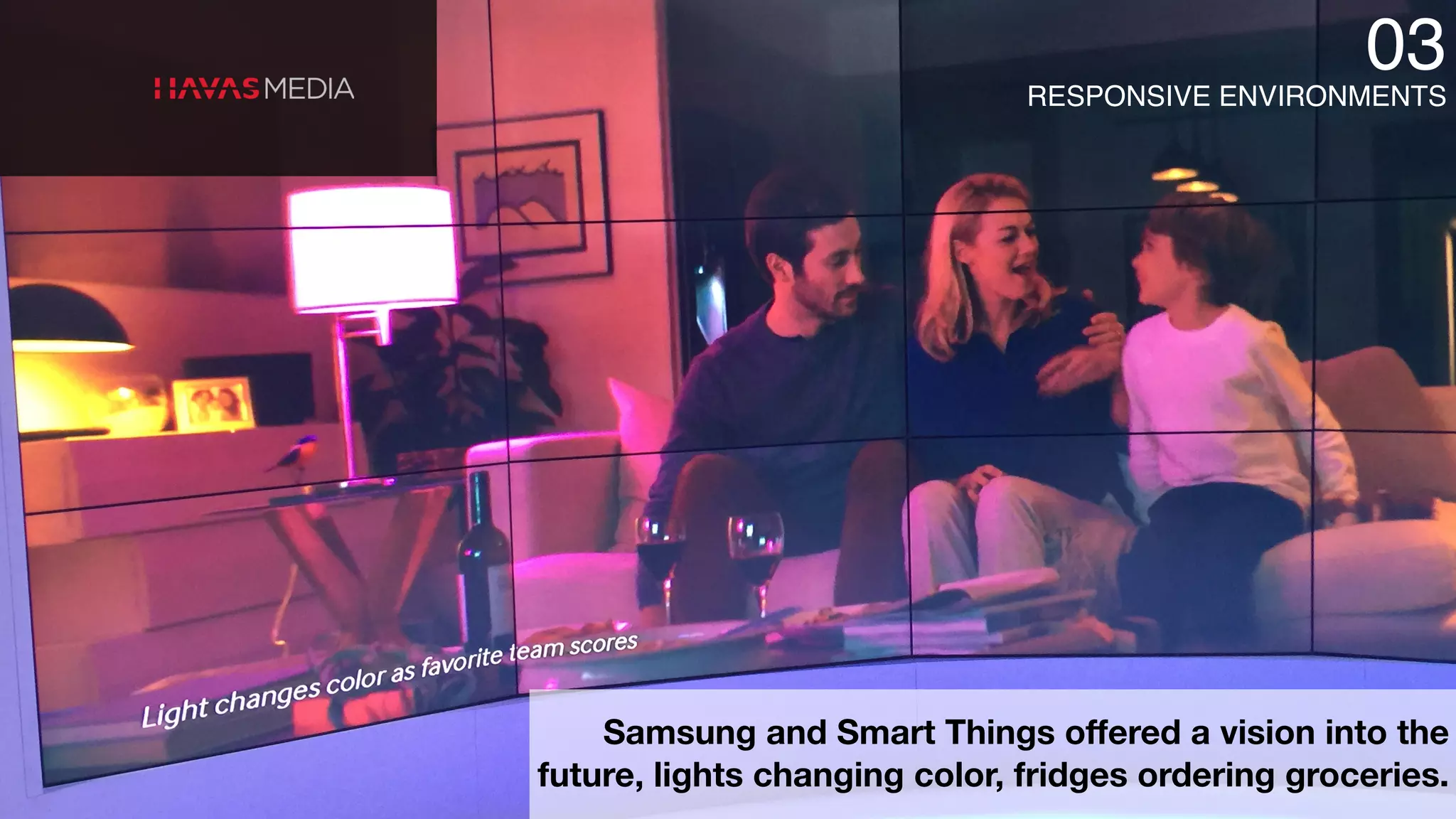 RESPONSIVE ENVIRONMENTS
03
Samsung and Smart Things offered a vision into the
future, lights changing color, fridges ordering groceries.
 