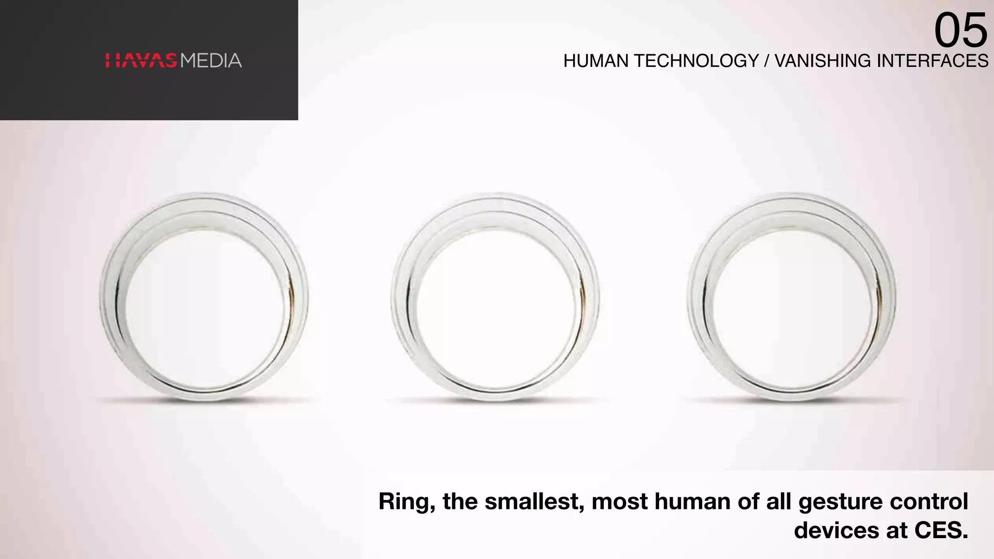 Ring, the smallest, most human of all gesture control
devices at CES.
05HUMAN TECHNOLOGY / VANISHING INTERFACES
 