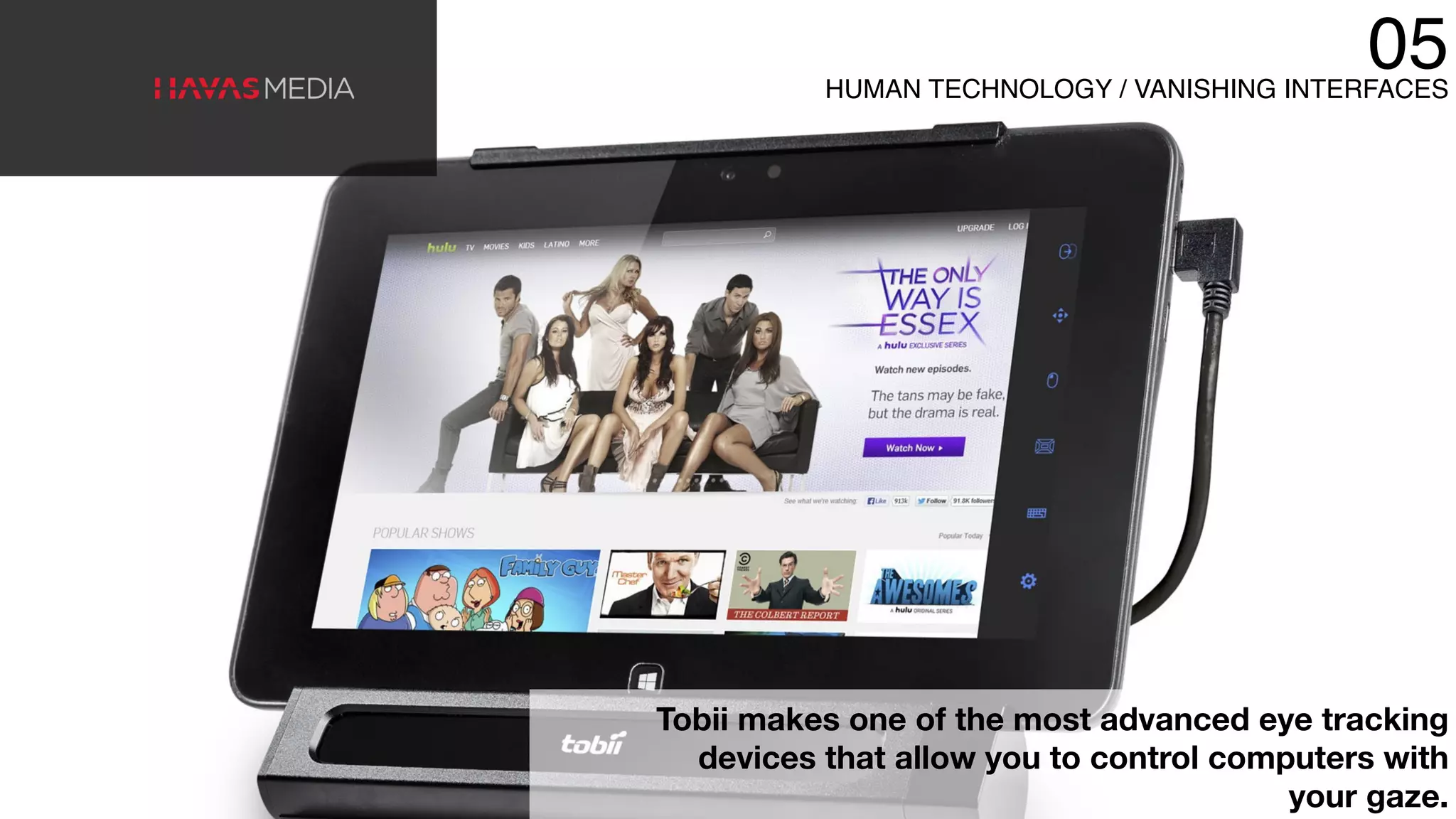 05HUMAN TECHNOLOGY / VANISHING INTERFACES
Tobii makes one of the most advanced eye tracking
devices that allow you to control computers with
your gaze.
 