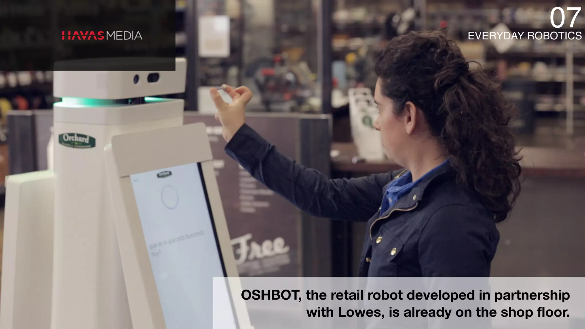 OSHBOT, the retail robot developed in partnership
with Lowes, is already on the shop floor.
07EVERYDAY ROBOTICS
 