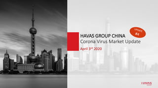 April 3rd 2020
HAVAS GROUP CHINA
Corona Virus Market Update
 
