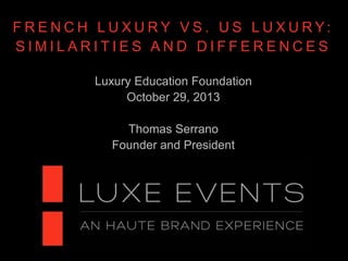F R E N C H L U X U RY V S . U S L U X U RY:
SIMILARITIES AND DIFFERENCES
Luxury Education Foundation
October 29, 2013
Thomas Serrano
Founder and President

 
