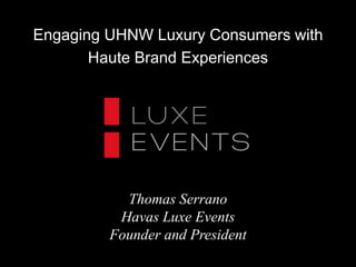 Engaging UHNW Luxury Consumers with
Haute Brand Experiences

Thomas Serrano
Havas Luxe Events
Founder and President

 