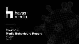 Covid–19
Media Behaviours Report
20 Aug 2020
Wave 10
 