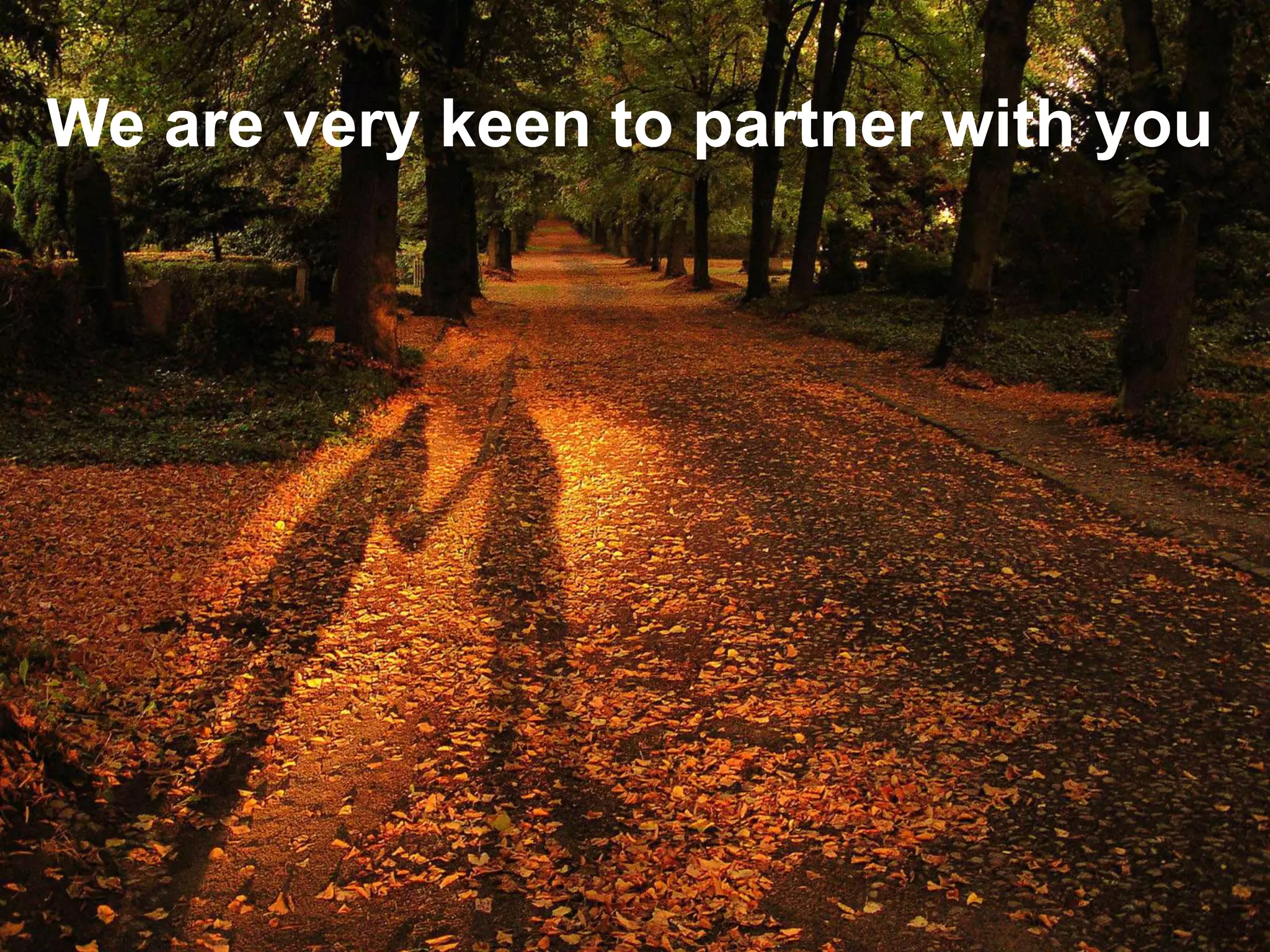 We are very keen to partner with you
 