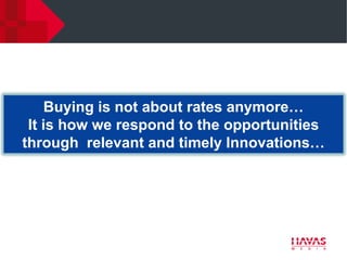 Buying is not about rates anymore…
 It is how we respond to the opportunities
through relevant and timely Innovations…
 