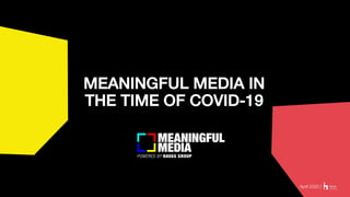 MEANINGFUL MEDIA IN
THE TIME OF COVID-19
April 2020 |
 