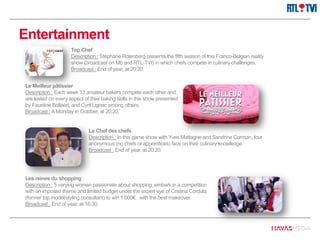 Entertainment
Les reines du shopping
Description : 5 varying women passionate about shopping, embark in a competition
with an imposed theme and limited budget under the expert eye of Cristina Cordula
(former top model/styling consultant) to win 1.000€. with the best makeover.
Broadcast : End of year, at 16:30.
Le Chef des chefs
Description : In this game show with Yves Mattagne and Sandrine Corman, four
anonymous (no chefs or apprentices) face on their culinary knowledge.
Broadcast : End of year, at 20:20.
Le Meilleur pâtissier
Description : Each week 13 amateur bakers compete each other and
are tested on every aspect of their baking skills in this show presented
by Faustine Bollaert, and Cyril Lignac among others.
Broadcast : A Monday in October, at 20:20.
Top Chef
Description : Stéphane Rotenberg presents the fifth season of this Franco-Belgian reality
show (broadcast on M6 and RTL-TVI) in which chefs compete in culinary challenges.
Broadcast : End of year, at 20:20.
 