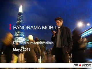 PANORAMA MOBILE
Un medio imprescindible
Mayo 2013
 