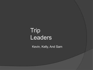 Trip 
Leaders 
Kevin, Kelly, And Sam 
 