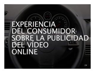 EXPERIENCIA
DEL CONSUMIDOR
SOBRE LA PUBLICIDAD
    VÍ
DEL VÍDEO
ONLINE
                 24
 