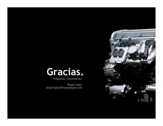 Gracias.
     Preguntas, comentarios.

                Ángel López
angel.lopez@havasdigital.com




                               35   35
 