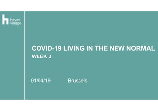 01/04/19 Brussels
COVID-19 LIVING IN THE NEW NORMAL
WEEK 3
 