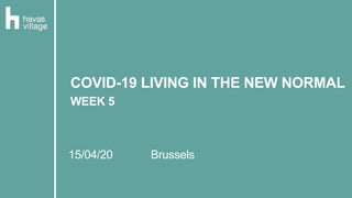 15/04/20 Brussels
COVID-19 LIVING IN THE NEW NORMAL
WEEK 5
 