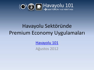 Havayolu Sektöründe
Premium Economy Uygulamaları
         Havayolu 101
         Ağustos 2012
 