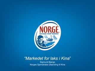 “Markedet for laks i Kina”
Sigmund Bjørgo
Norges Sjømatråds Utsending til Kina

 