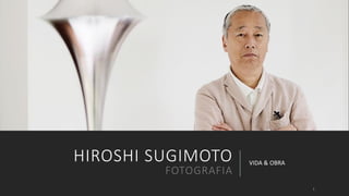 HIROSHI SUGIMOTO

FOTOGRAFIA

VIDA & OBRA

1

 