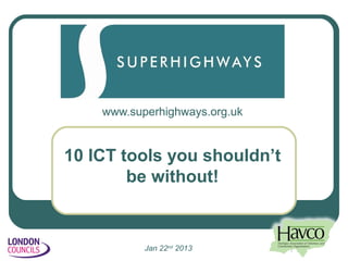 www.superhighways.org.uk


10 ICT tools you shouldn’t
        be without!


           Jan 22nd 2013       1
 