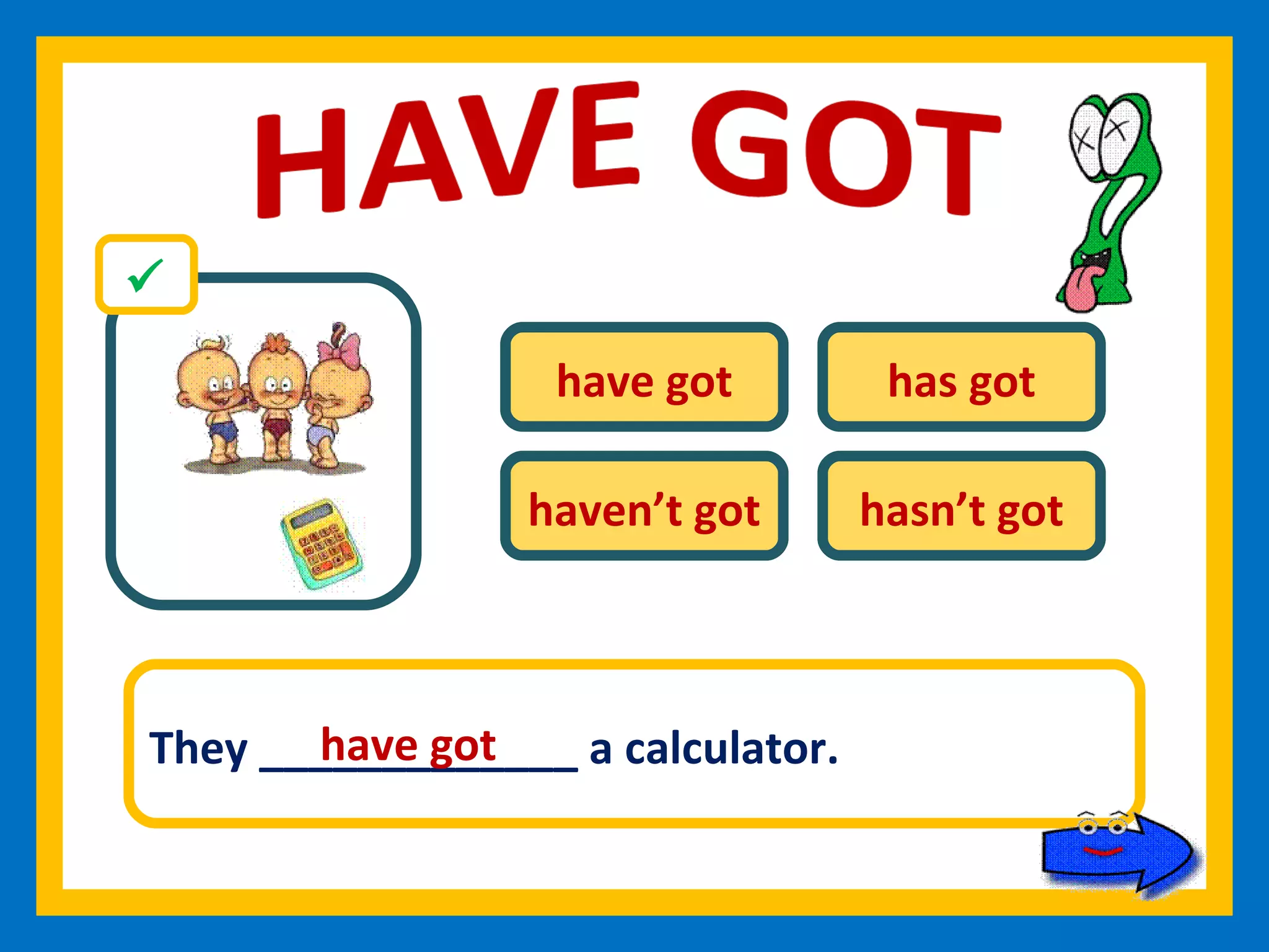 have got has got haven’t got hasn’t got They _____________ a calculator. have got 