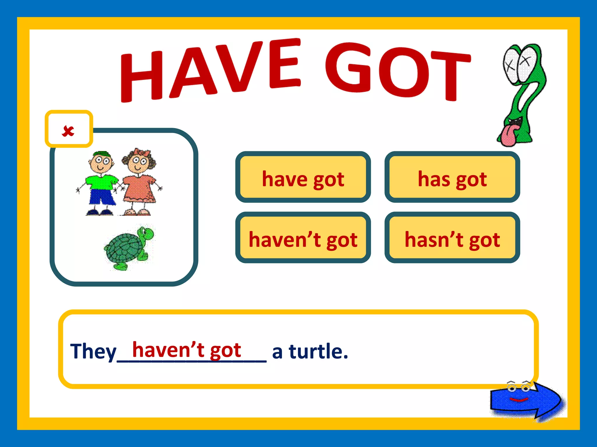 have got has got haven’t got hasn’t got They_____________ a turtle. haven’t got 
