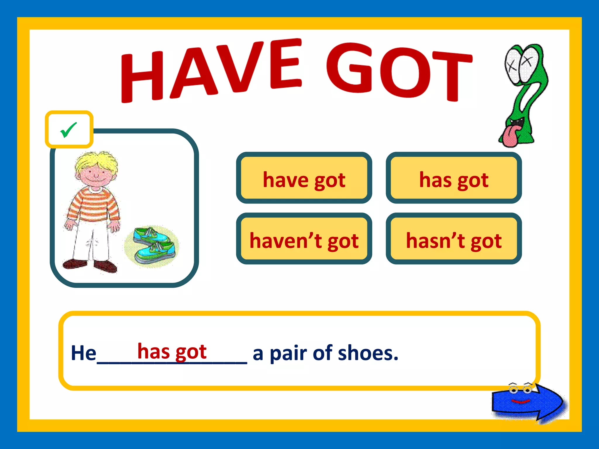 have got has got haven’t got hasn’t got He_____________ a pair of shoes. has got 