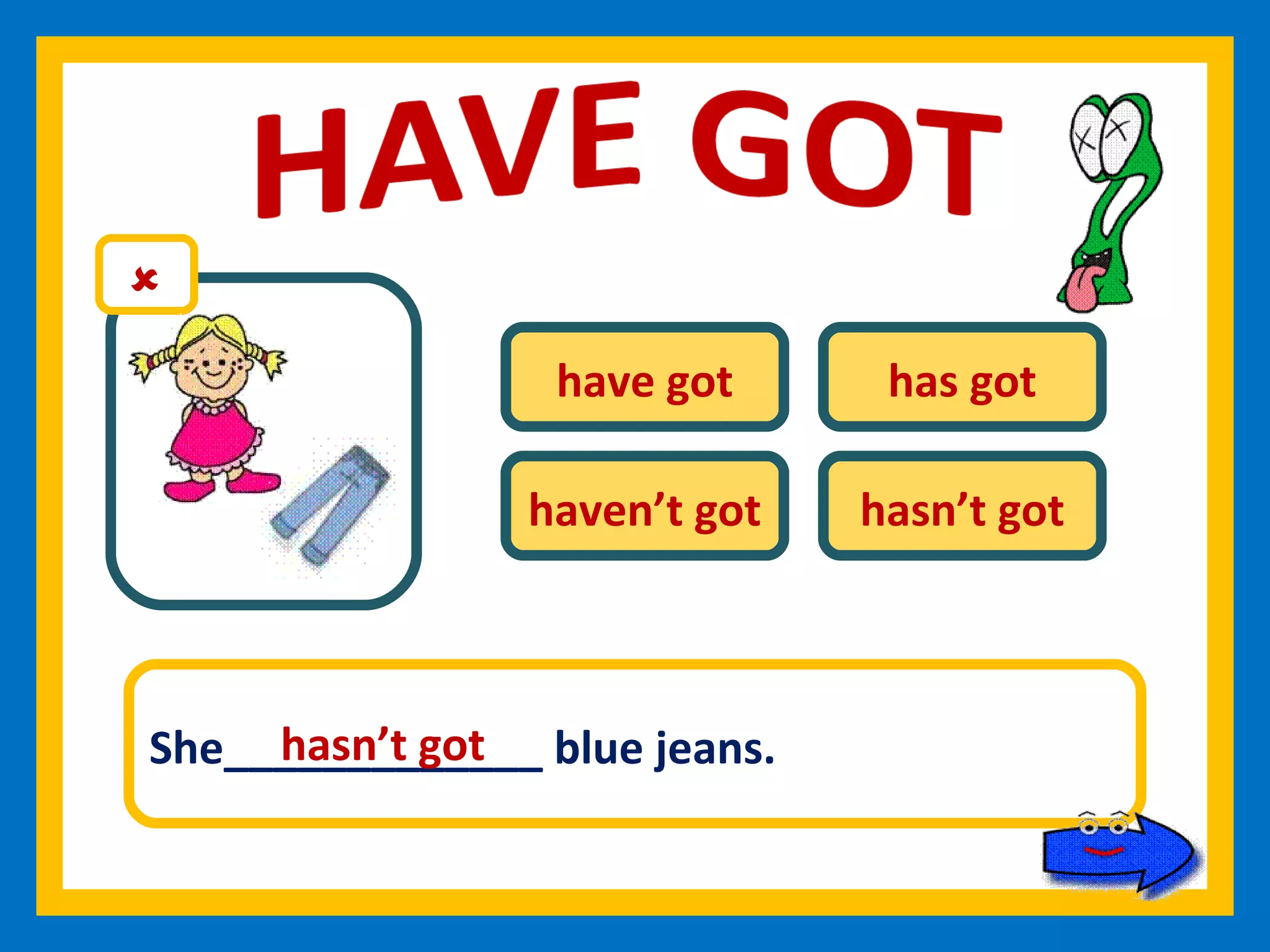 have got has got haven’t got hasn’t got She_____________ blue jeans. hasn’t got 