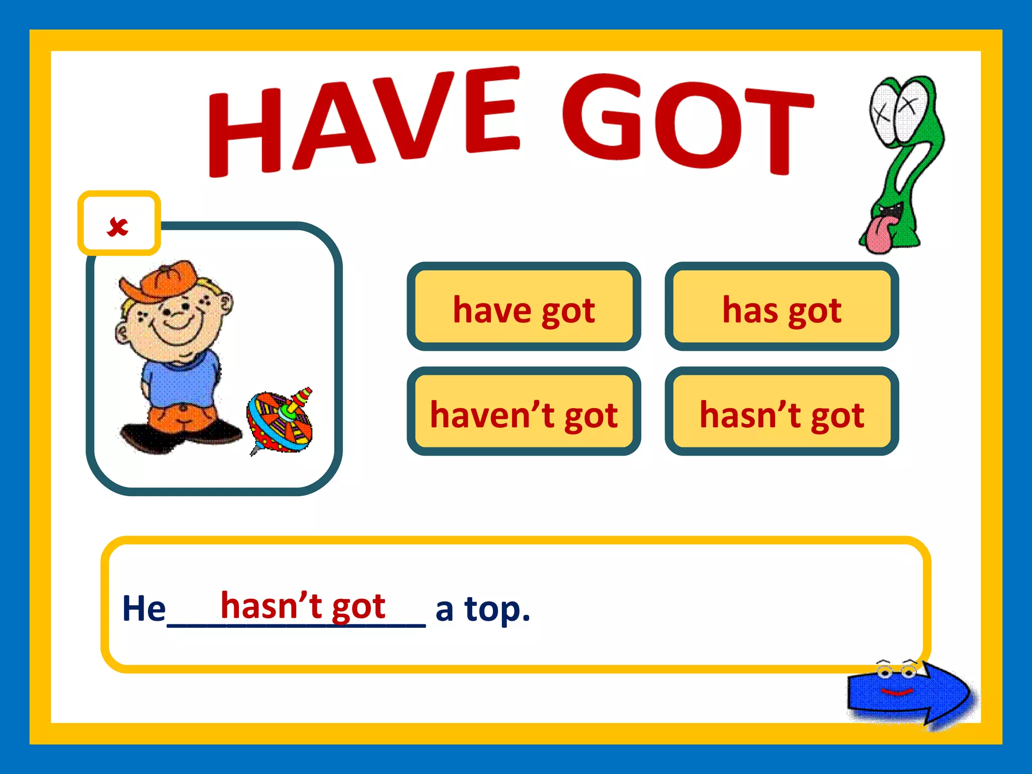 have got has got haven’t got hasn’t got He_____________ a top. hasn’t got 