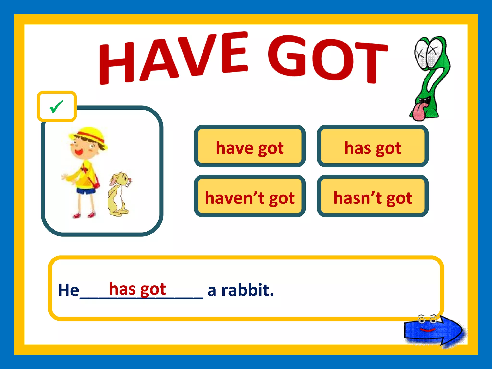 have got has got haven’t got hasn’t got He_____________ a rabbit. has got 