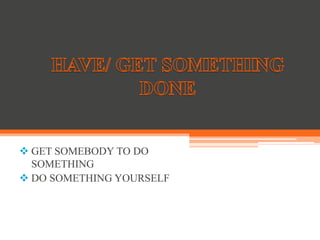  GET SOMEBODY TO DO
SOMETHING
 DO SOMETHING YOURSELF
 