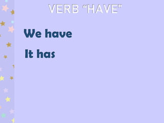VERB “HAVE”
We have
It has
 
