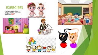 EXERCISES
CREATE SENTENCES
USING : BUT
 