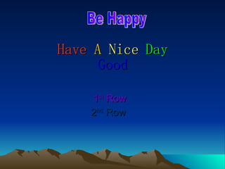 Have   A   Nice   Day Good 1 st  Row 2 nd  Row   Be Happy 