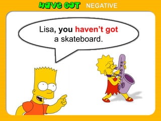 Lisa, you haven’t got
a skateboard.
NEGATIVE
 