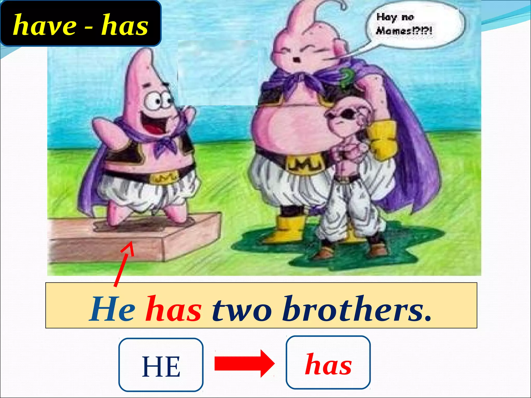 have - has




     He has two brothers.
         HE      has
 