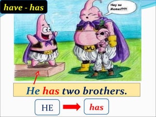 have - has




     He has two brothers.
         HE      has
 