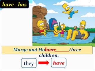have - has




                have
    Marge and Homer ______three
              children.
        they       have
 