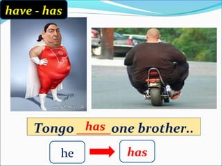 have - has




            has
     Tongo _____one brother..
         he       has
 