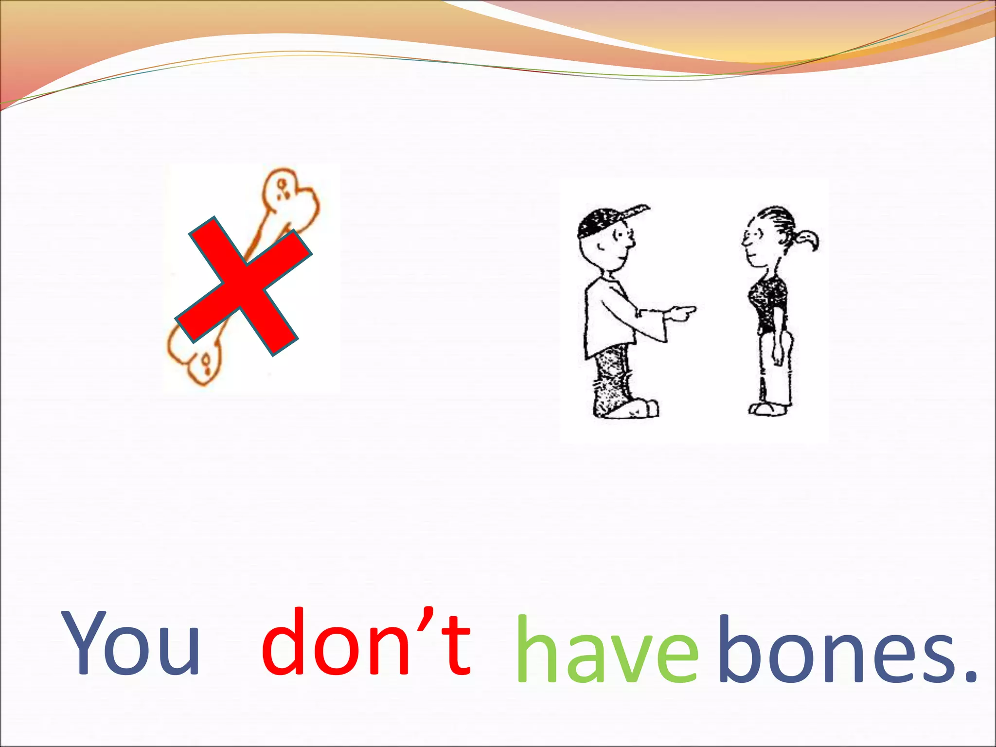 You don’t bones.have