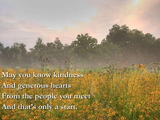 May you know kindness And generous hearts From the people you meet And that’s only a start. 