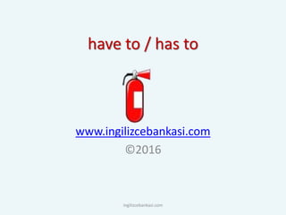 have to / has to
www.ingilizcebankasi.com
©2016
ingilizcebankasi.com
 