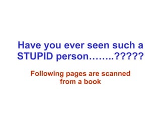 Have you ever seen such a STUPID person……..????? Following pages are scanned from a book 