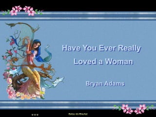 Have You Ever Really
  Loved a Woman

      Bryan Adams
 