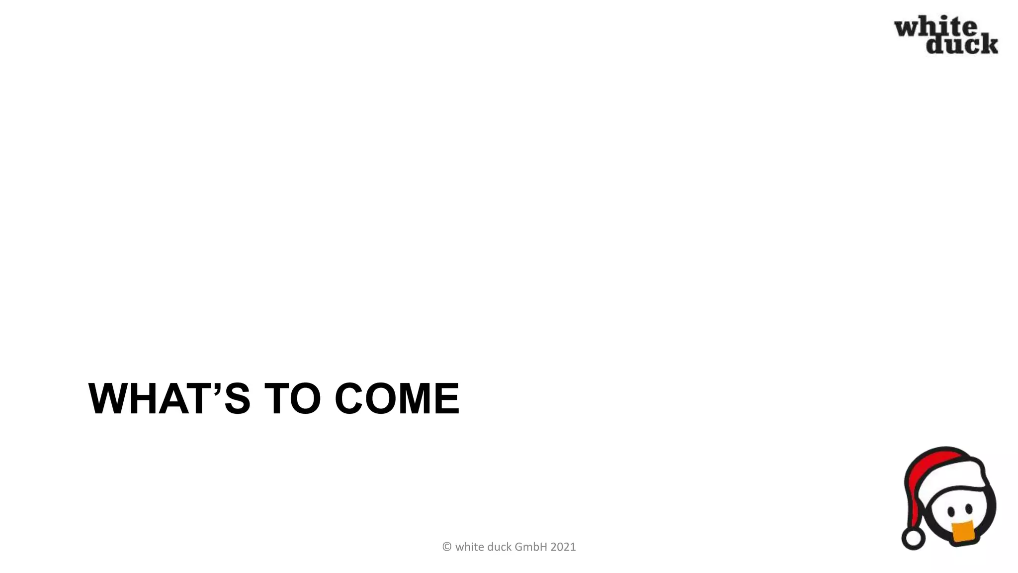 WHAT’S TO COME
© white duck GmbH 2021
 