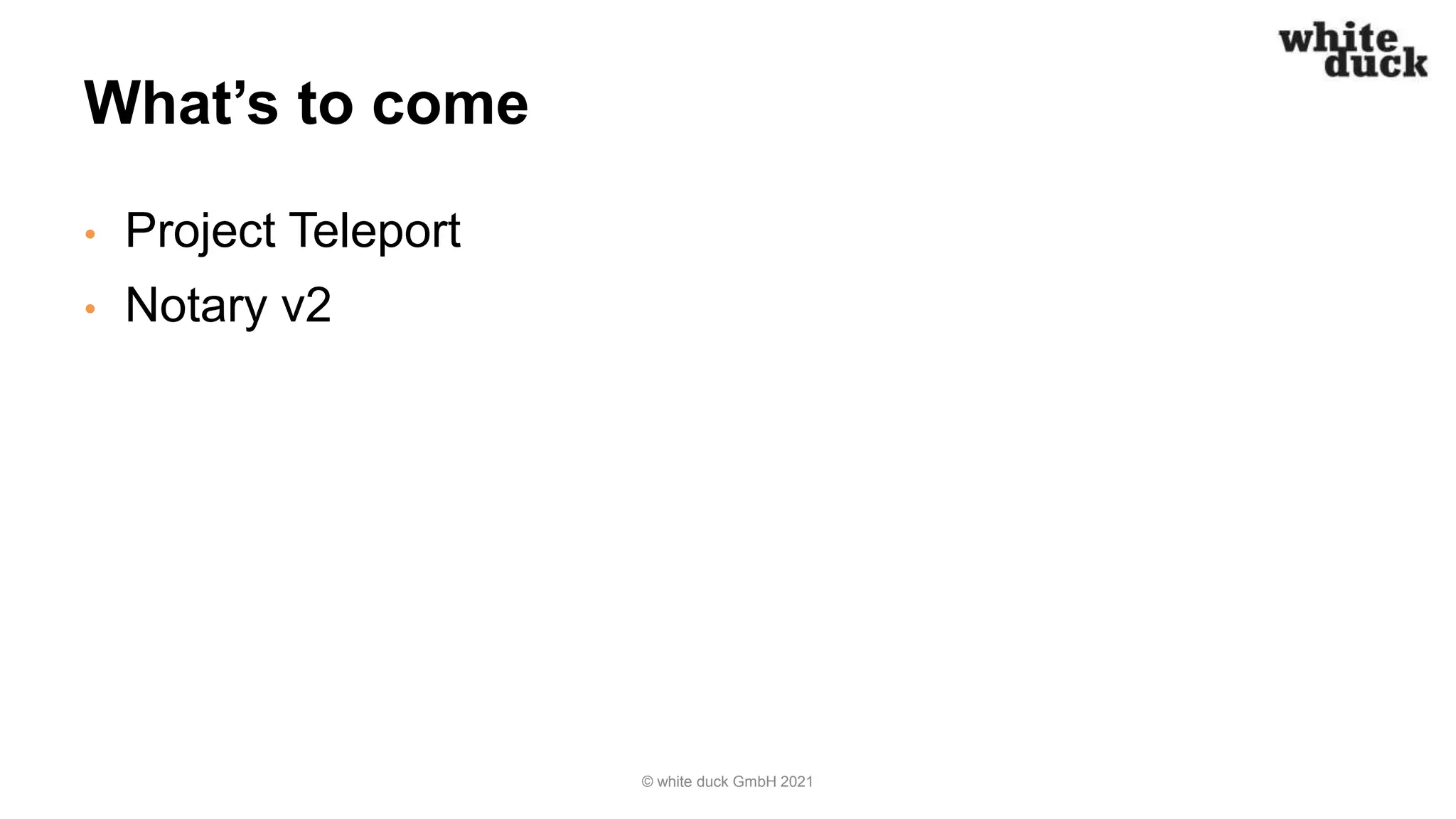 What’s to come
• Project Teleport
• Notary v2
© white duck GmbH 2021
 