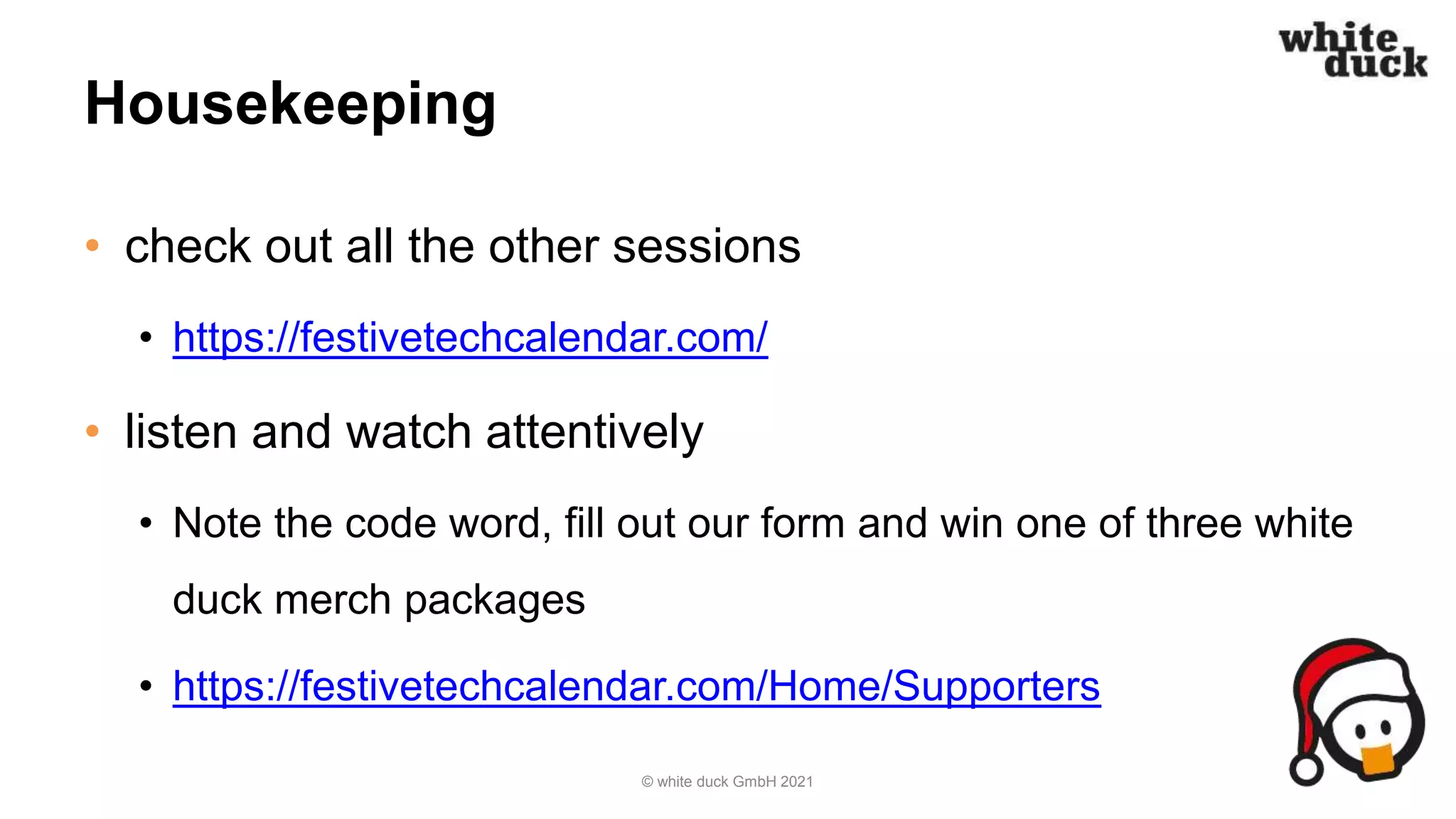 Housekeeping
• check out all the other sessions
• https://festivetechcalendar.com/
• listen and watch attentively
• Note the code word, fill out our form and win one of three white
duck merch packages
• https://festivetechcalendar.com/Home/Supporters
© white duck GmbH 2021
 