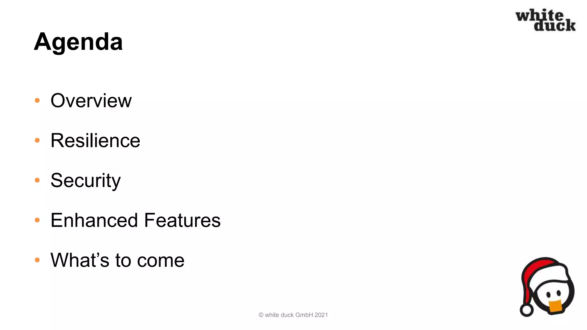 Agenda
• Overview
• Resilience
• Security
• Enhanced Features
• What’s to come
© white duck GmbH 2021
 